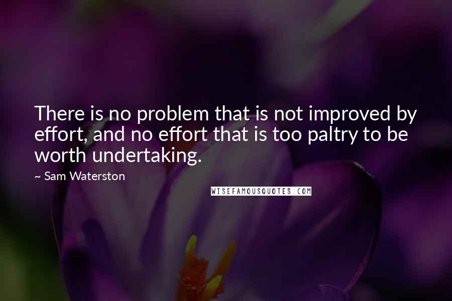 Sam Waterston Quotes: There is no problem that is not improved by effort, and no effort that is too paltry to be worth undertaking.