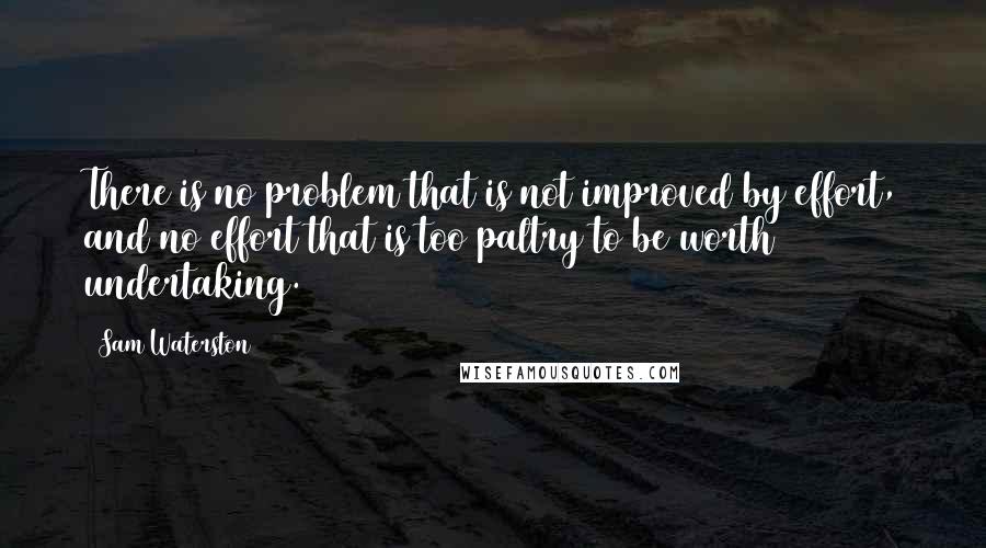 Sam Waterston Quotes: There is no problem that is not improved by effort, and no effort that is too paltry to be worth undertaking.