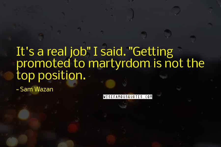 Sam Wazan Quotes: It's a real job" I said. "Getting promoted to martyrdom is not the top position.