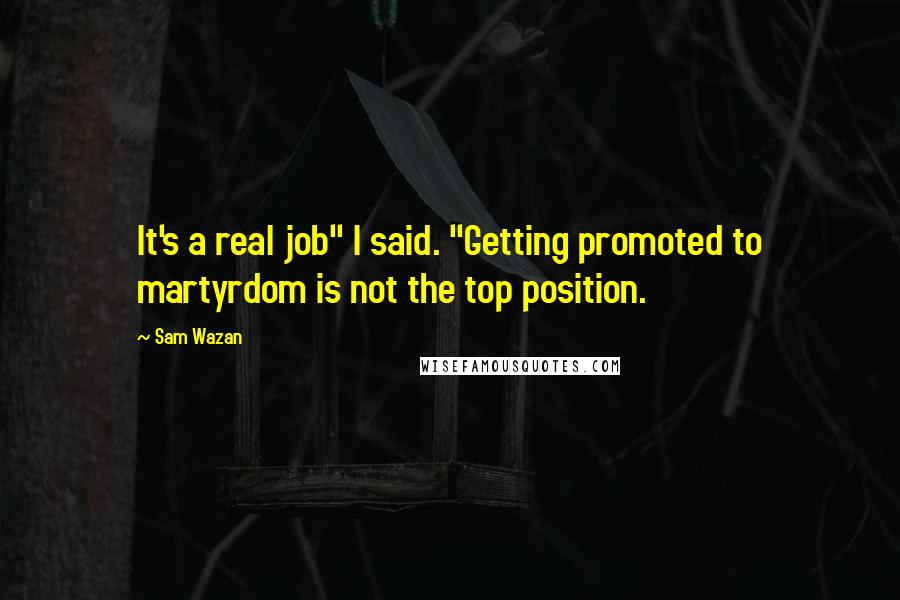 Sam Wazan Quotes: It's a real job" I said. "Getting promoted to martyrdom is not the top position.