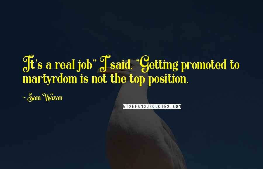 Sam Wazan Quotes: It's a real job" I said. "Getting promoted to martyrdom is not the top position.