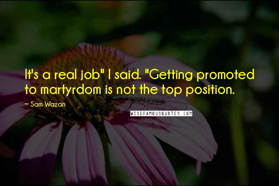 Sam Wazan Quotes: It's a real job" I said. "Getting promoted to martyrdom is not the top position.