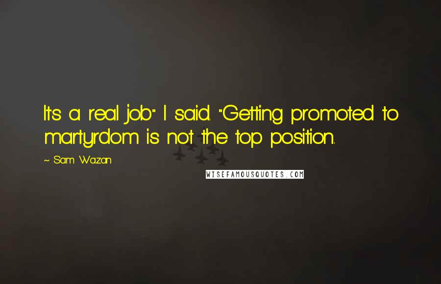 Sam Wazan Quotes: It's a real job" I said. "Getting promoted to martyrdom is not the top position.