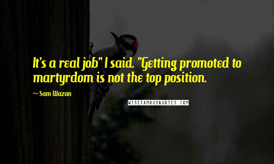 Sam Wazan Quotes: It's a real job" I said. "Getting promoted to martyrdom is not the top position.