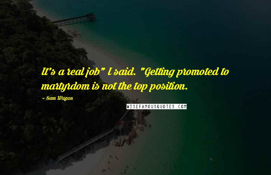 Sam Wazan Quotes: It's a real job" I said. "Getting promoted to martyrdom is not the top position.