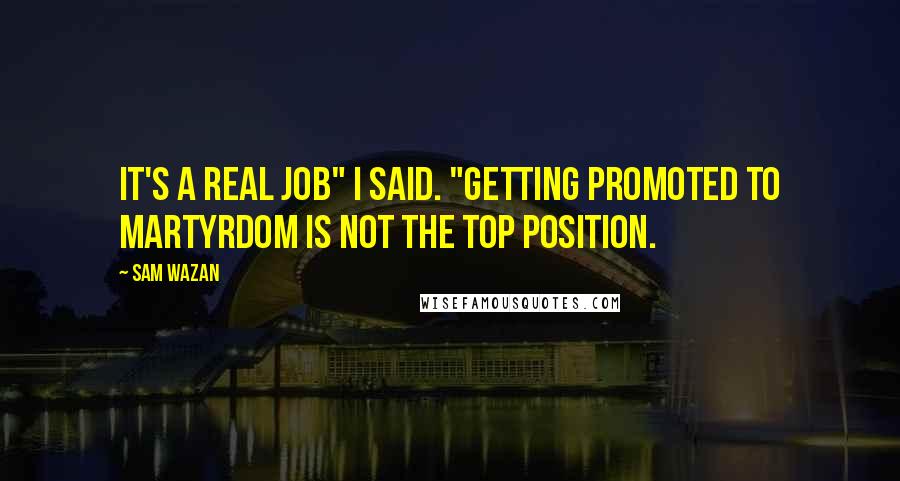 Sam Wazan Quotes: It's a real job" I said. "Getting promoted to martyrdom is not the top position.