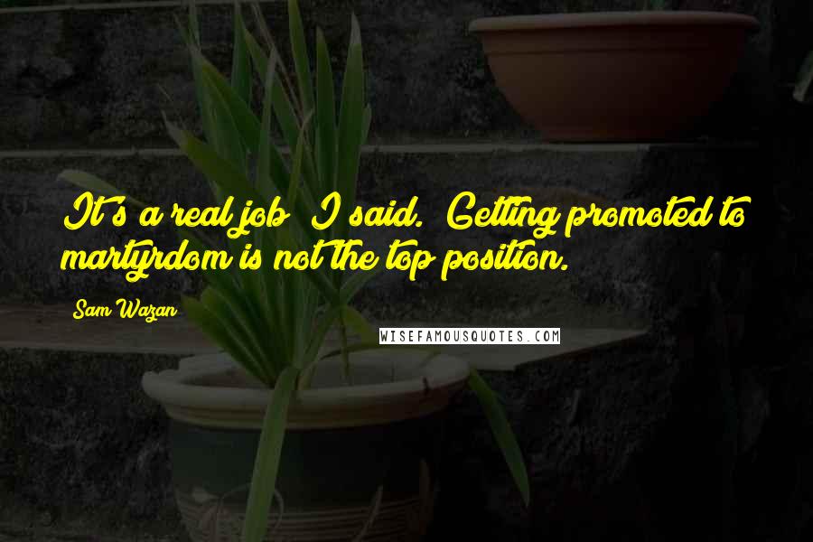 Sam Wazan Quotes: It's a real job" I said. "Getting promoted to martyrdom is not the top position.