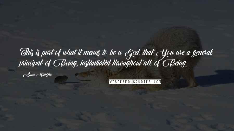 Sam Webster Quotes: This is part of what it means to be a God, that You are a general principal of Being, instantiated throughout all of Being.