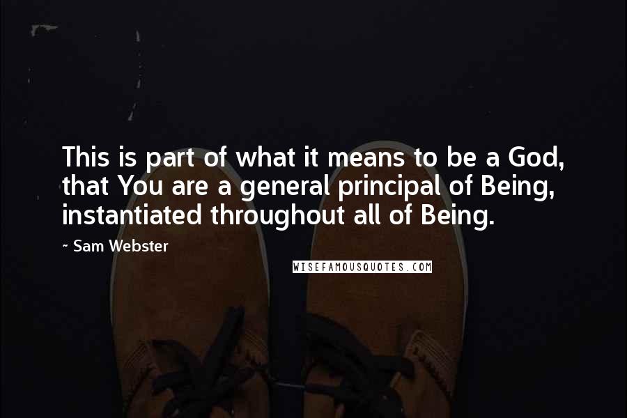 Sam Webster Quotes: This is part of what it means to be a God, that You are a general principal of Being, instantiated throughout all of Being.