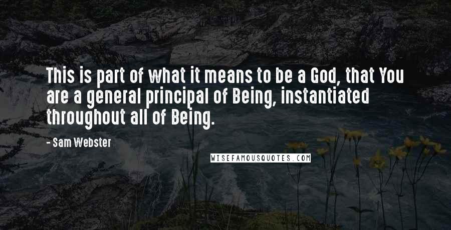 Sam Webster Quotes: This is part of what it means to be a God, that You are a general principal of Being, instantiated throughout all of Being.