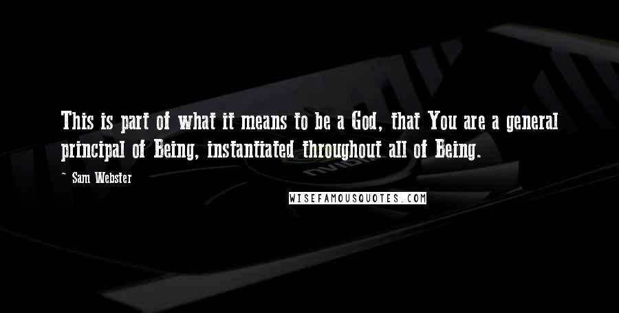 Sam Webster Quotes: This is part of what it means to be a God, that You are a general principal of Being, instantiated throughout all of Being.