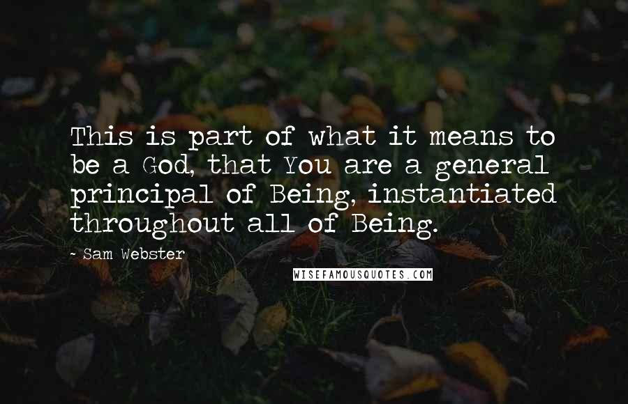 Sam Webster Quotes: This is part of what it means to be a God, that You are a general principal of Being, instantiated throughout all of Being.