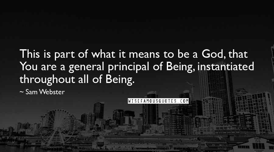 Sam Webster Quotes: This is part of what it means to be a God, that You are a general principal of Being, instantiated throughout all of Being.