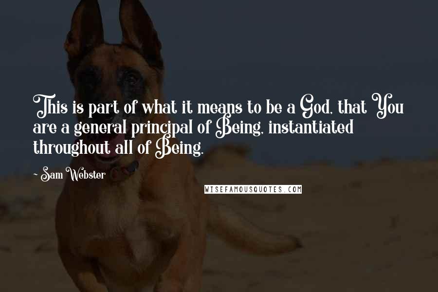 Sam Webster Quotes: This is part of what it means to be a God, that You are a general principal of Being, instantiated throughout all of Being.