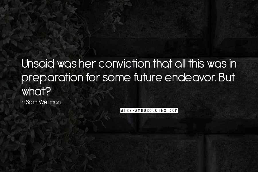 Sam Wellman Quotes: Unsaid was her conviction that all this was in preparation for some future endeavor. But what?