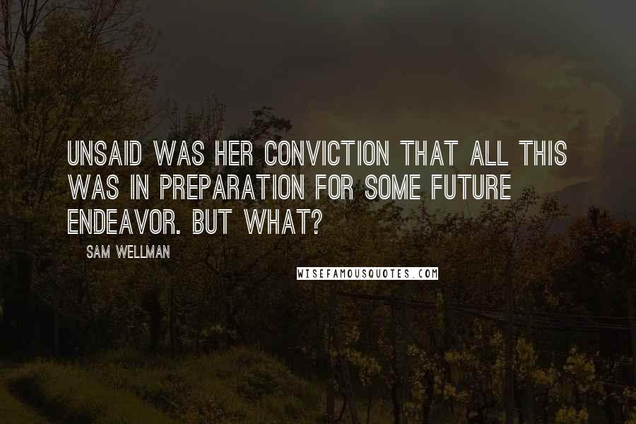 Sam Wellman Quotes: Unsaid was her conviction that all this was in preparation for some future endeavor. But what?