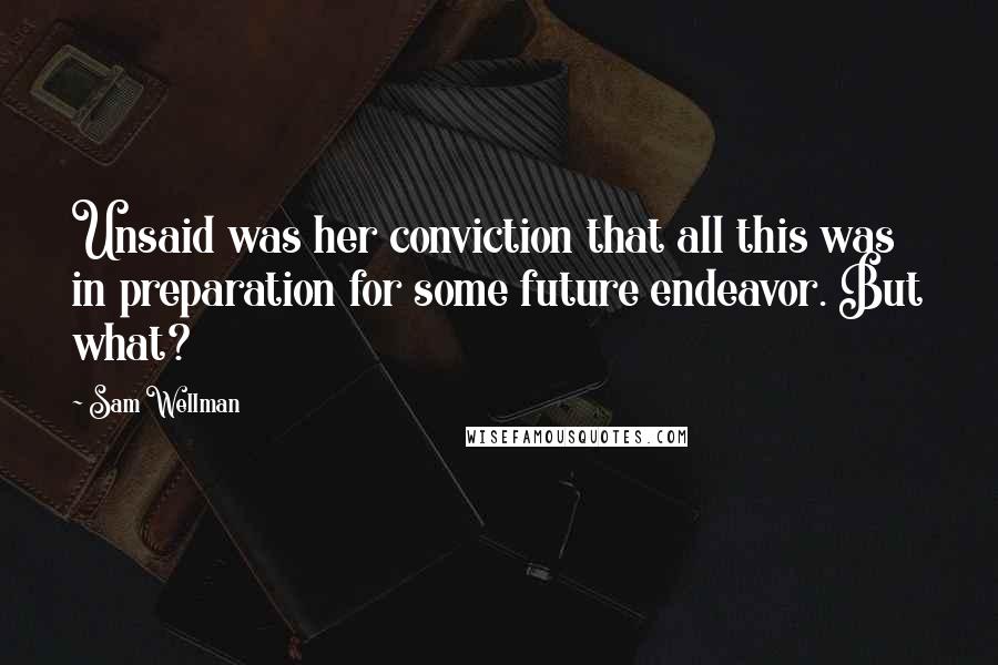 Sam Wellman Quotes: Unsaid was her conviction that all this was in preparation for some future endeavor. But what?