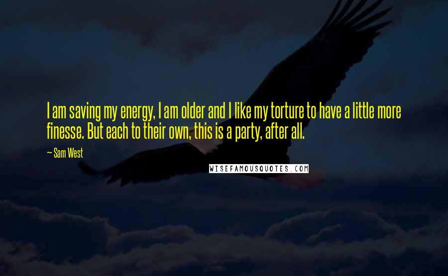 Sam West Quotes: I am saving my energy, I am older and I like my torture to have a little more finesse. But each to their own, this is a party, after all.