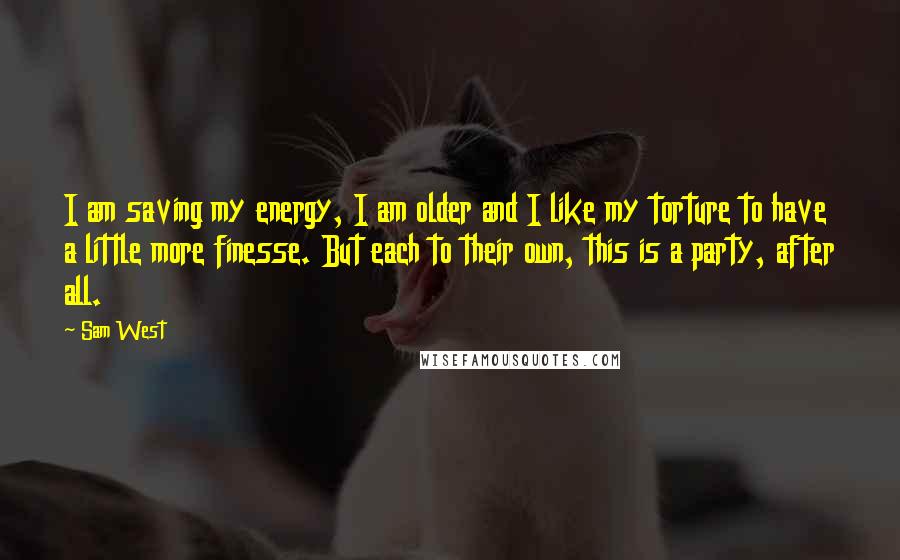 Sam West Quotes: I am saving my energy, I am older and I like my torture to have a little more finesse. But each to their own, this is a party, after all.