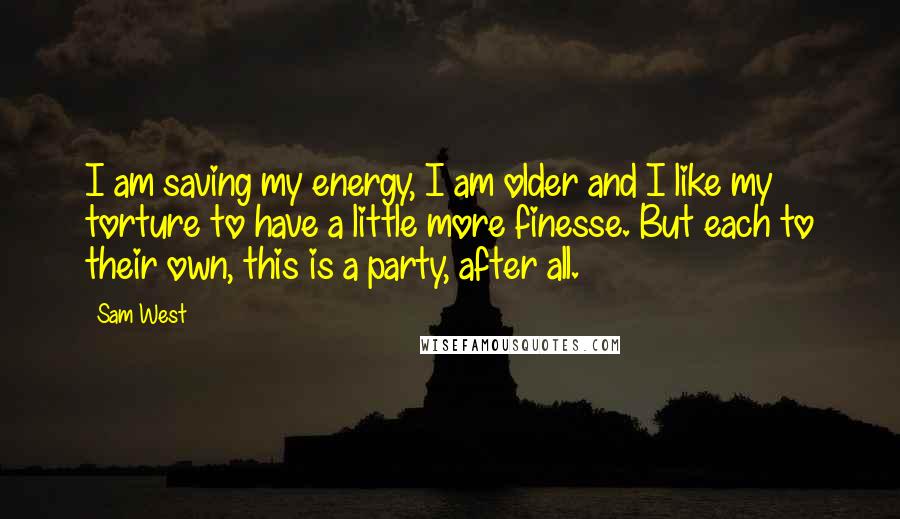 Sam West Quotes: I am saving my energy, I am older and I like my torture to have a little more finesse. But each to their own, this is a party, after all.