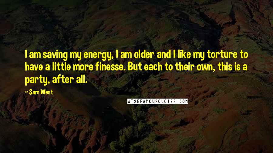 Sam West Quotes: I am saving my energy, I am older and I like my torture to have a little more finesse. But each to their own, this is a party, after all.