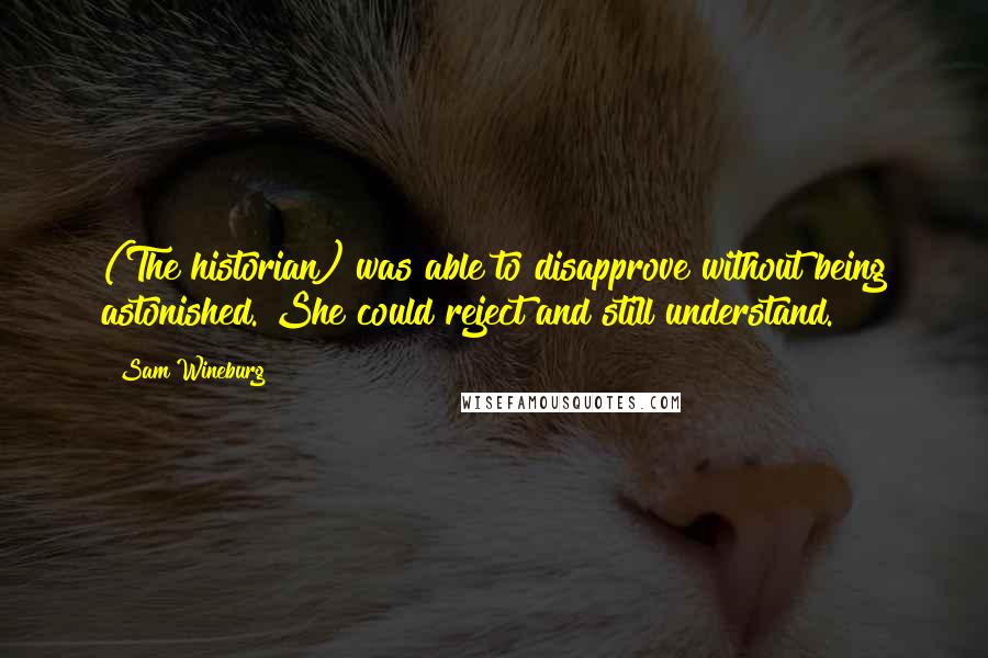 Sam Wineburg Quotes: (The historian) was able to disapprove without being astonished. She could reject and still understand.