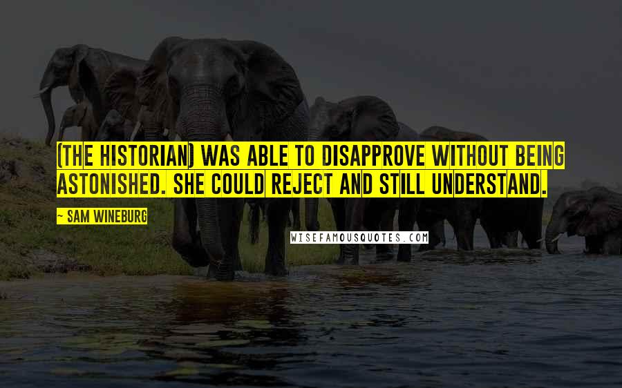 Sam Wineburg Quotes: (The historian) was able to disapprove without being astonished. She could reject and still understand.