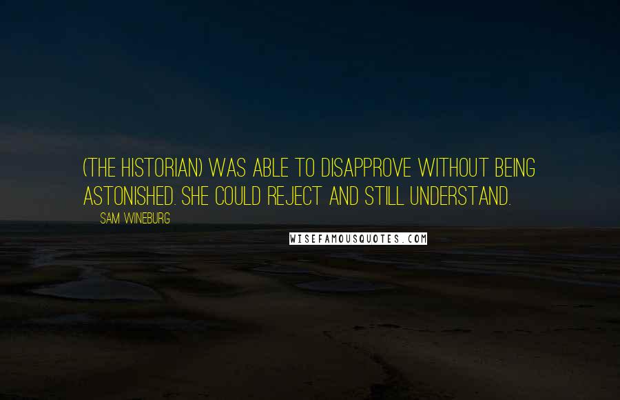 Sam Wineburg Quotes: (The historian) was able to disapprove without being astonished. She could reject and still understand.