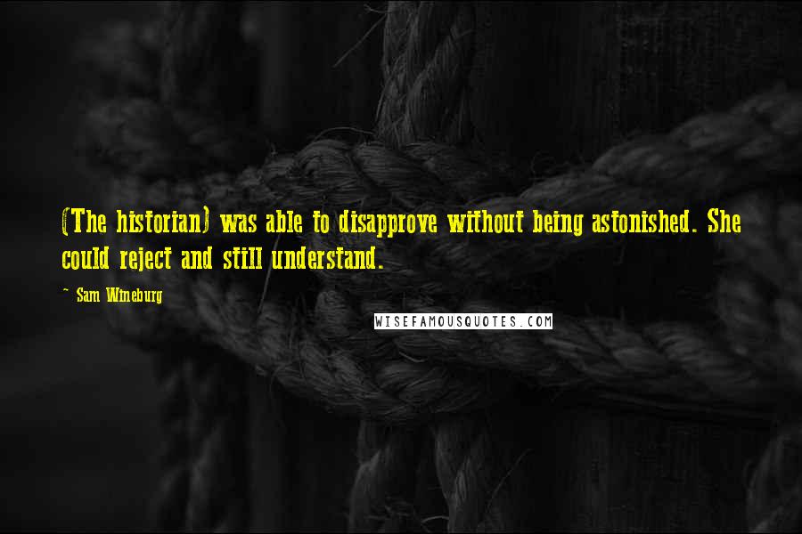 Sam Wineburg Quotes: (The historian) was able to disapprove without being astonished. She could reject and still understand.