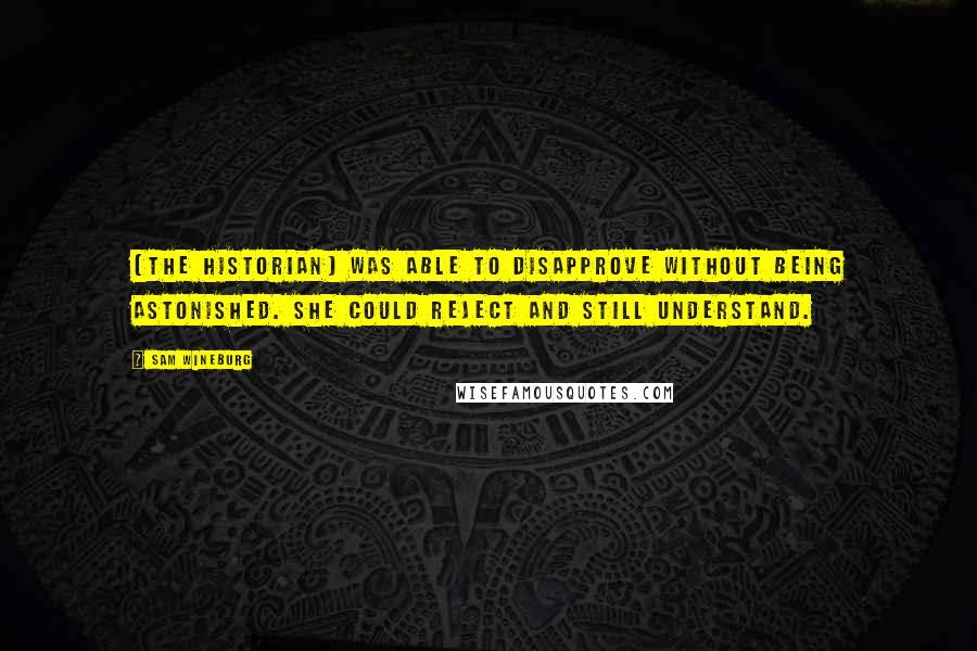 Sam Wineburg Quotes: (The historian) was able to disapprove without being astonished. She could reject and still understand.