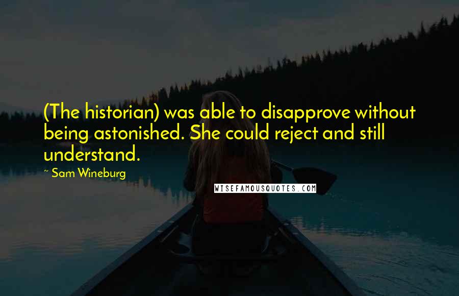 Sam Wineburg Quotes: (The historian) was able to disapprove without being astonished. She could reject and still understand.