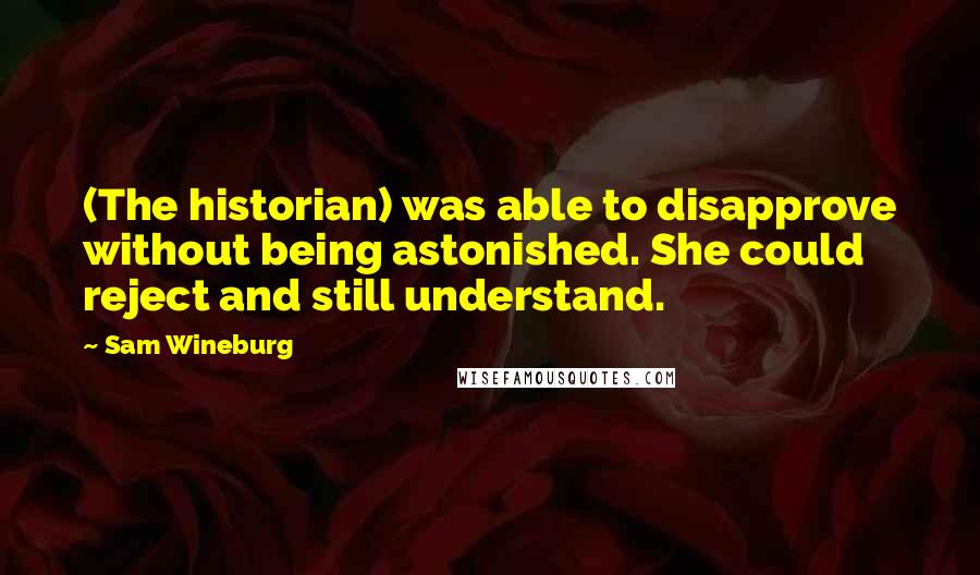 Sam Wineburg Quotes: (The historian) was able to disapprove without being astonished. She could reject and still understand.