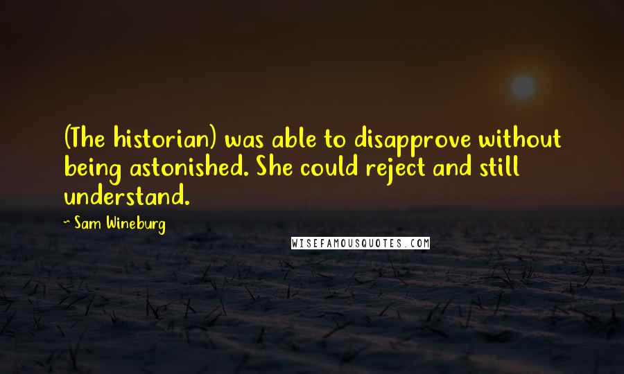 Sam Wineburg Quotes: (The historian) was able to disapprove without being astonished. She could reject and still understand.