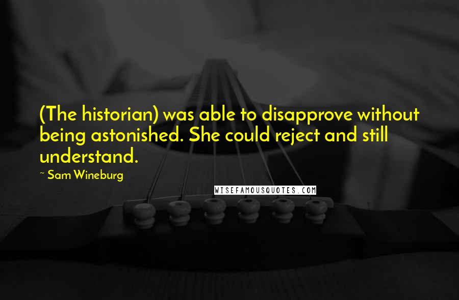 Sam Wineburg Quotes: (The historian) was able to disapprove without being astonished. She could reject and still understand.