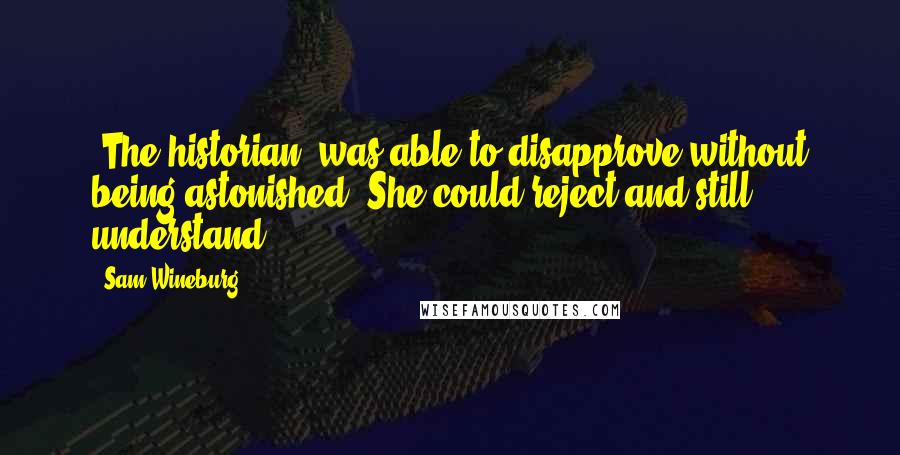 Sam Wineburg Quotes: (The historian) was able to disapprove without being astonished. She could reject and still understand.