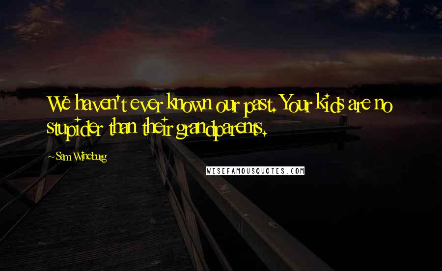 Sam Wineburg Quotes: We haven't ever known our past. Your kids are no stupider than their grandparents.