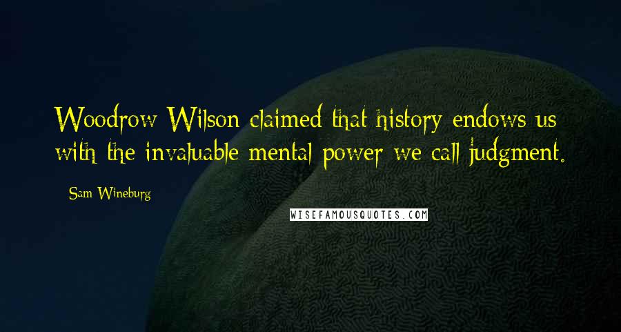 Sam Wineburg Quotes: Woodrow Wilson claimed that history endows us with the invaluable mental power we call judgment.