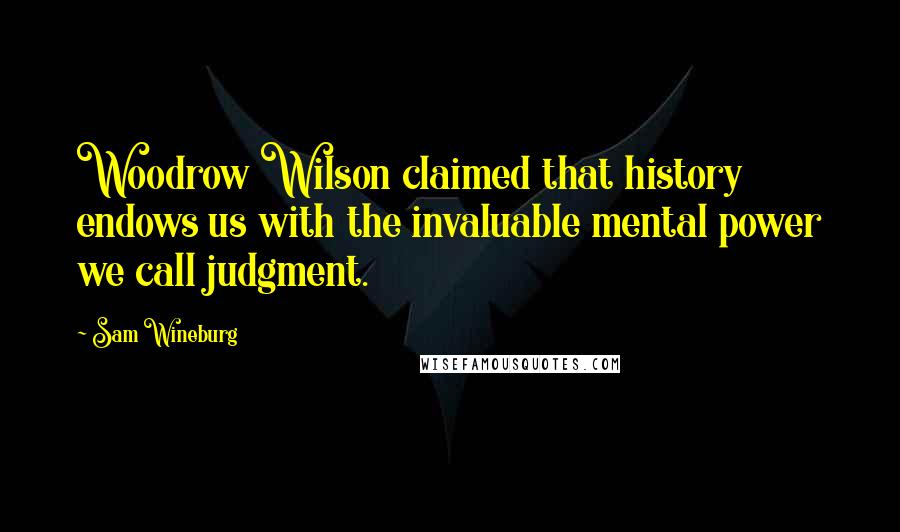 Sam Wineburg Quotes: Woodrow Wilson claimed that history endows us with the invaluable mental power we call judgment.