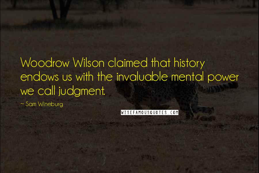 Sam Wineburg Quotes: Woodrow Wilson claimed that history endows us with the invaluable mental power we call judgment.