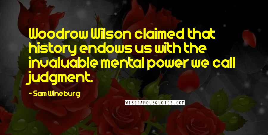Sam Wineburg Quotes: Woodrow Wilson claimed that history endows us with the invaluable mental power we call judgment.