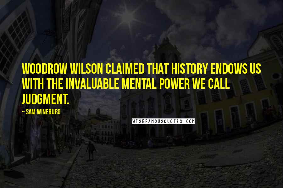 Sam Wineburg Quotes: Woodrow Wilson claimed that history endows us with the invaluable mental power we call judgment.