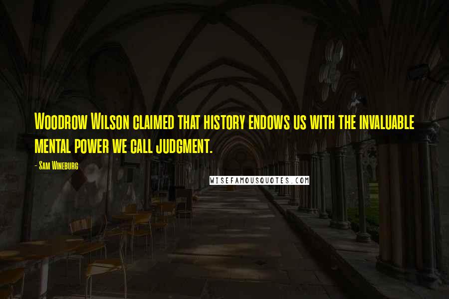 Sam Wineburg Quotes: Woodrow Wilson claimed that history endows us with the invaluable mental power we call judgment.