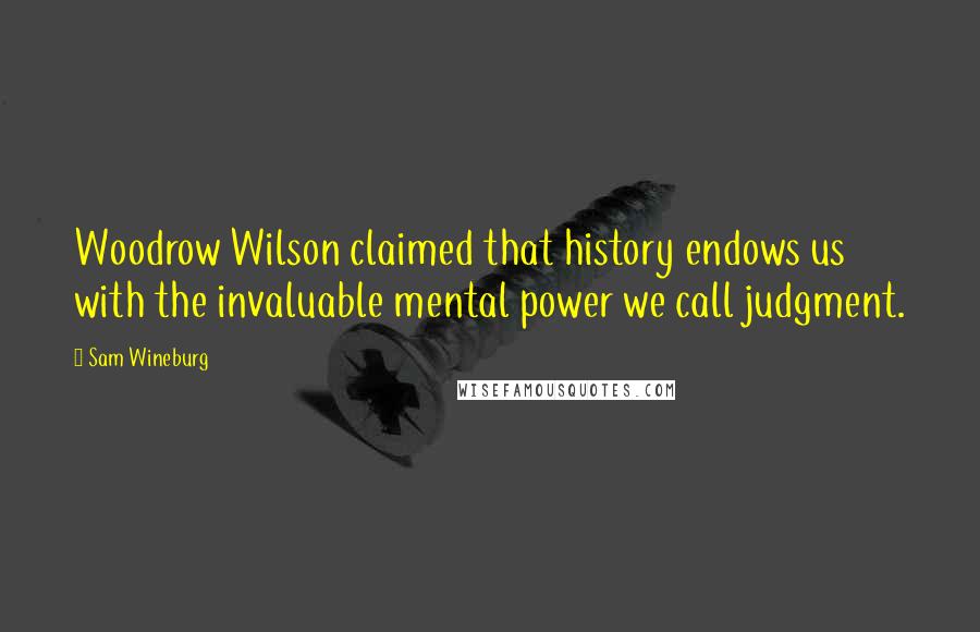 Sam Wineburg Quotes: Woodrow Wilson claimed that history endows us with the invaluable mental power we call judgment.