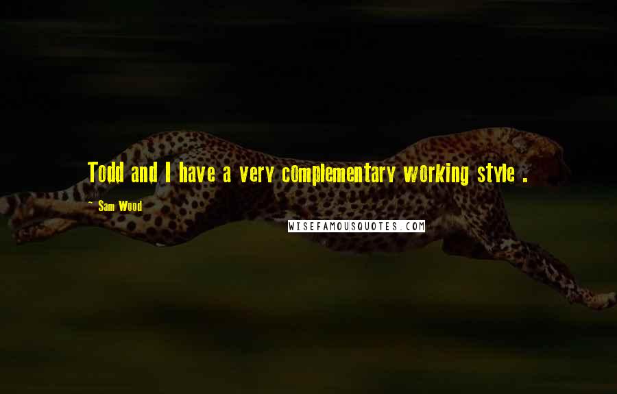 Sam Wood Quotes: Todd and I have a very complementary working style .