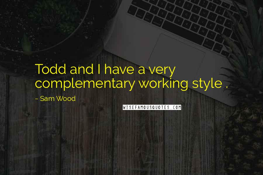 Sam Wood Quotes: Todd and I have a very complementary working style .