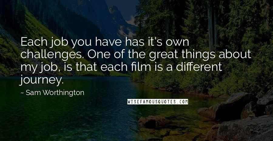 Sam Worthington Quotes: Each job you have has it's own challenges. One of the great things about my job, is that each film is a different journey.