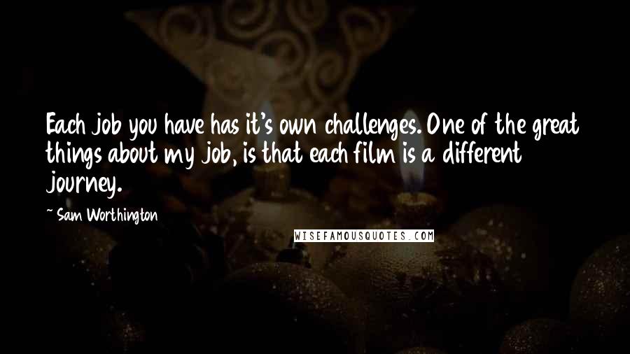 Sam Worthington Quotes: Each job you have has it's own challenges. One of the great things about my job, is that each film is a different journey.