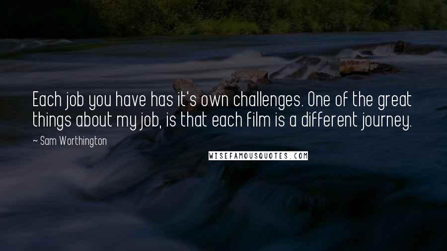 Sam Worthington Quotes: Each job you have has it's own challenges. One of the great things about my job, is that each film is a different journey.
