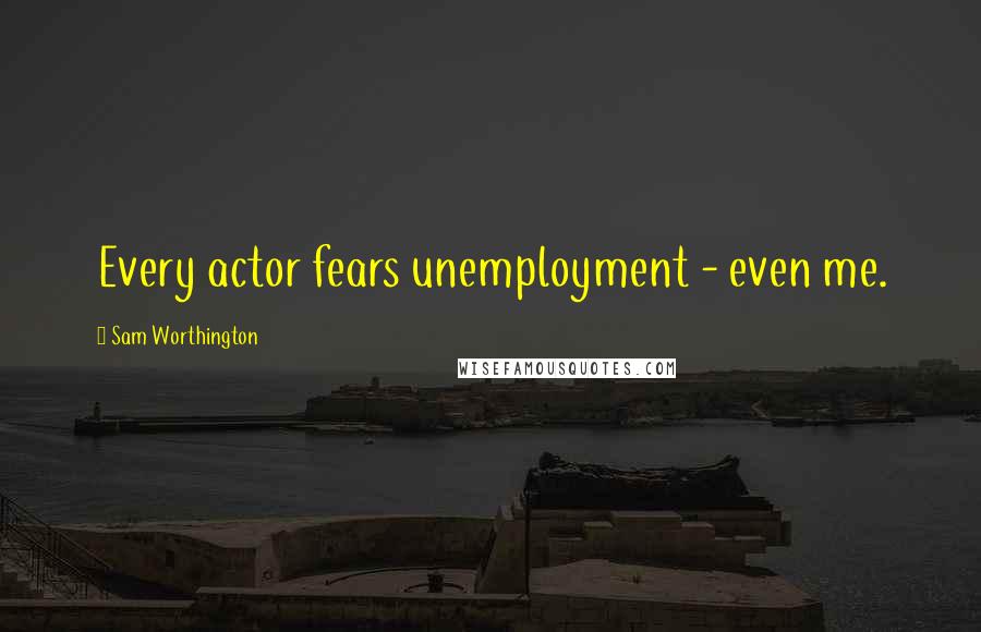 Sam Worthington Quotes: Every actor fears unemployment - even me.