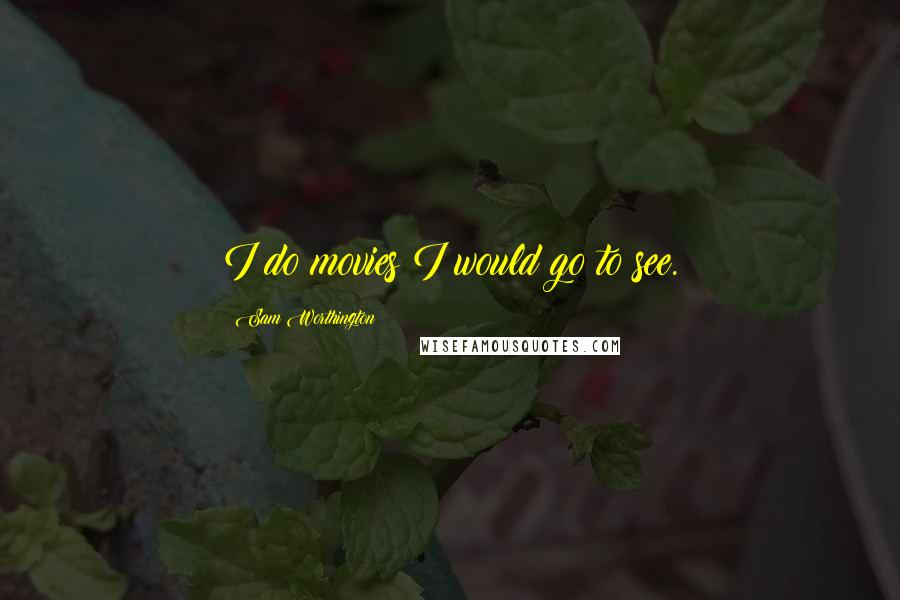 Sam Worthington Quotes: I do movies I would go to see.
